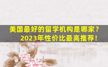 美国最好的留学机构是哪家？ 2023年性价比最高推荐！